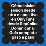 Iniciar sesión desde otro dispositivo en OnlyFans desde República Dominicana: Guía completa paso a paso