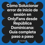 Solucionar error de inicio de sesión en OnlyFans desde República Dominicana: Guía completa paso a paso