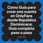 Guía para crear una cuenta en OnlyFans desde República Dominicana: Guía completa paso a paso