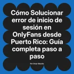 Solucionar error de inicio de sesión en OnlyFans desde Puerto Rico: Guía completa paso a paso