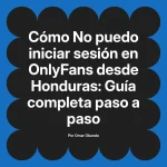 No puedo iniciar sesión en OnlyFans desde Honduras: Guía completa paso a paso