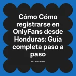 Cómo registrarse en OnlyFans desde Honduras: Guía completa paso a paso