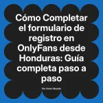 Completar el formulario de registro en OnlyFans desde Honduras: Guía completa paso a paso