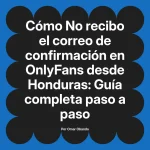 No recibo el correo de confirmación en OnlyFans desde Honduras: Guía completa paso a paso