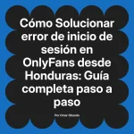 Solucionar error de inicio de sesión en OnlyFans desde Honduras: Guía completa paso a paso