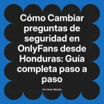 Cambiar preguntas de seguridad en OnlyFans desde Honduras: Guía completa paso a paso