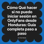 Qué hacer si no puedo iniciar sesión en OnlyFans desde Honduras: Guía completa paso a paso