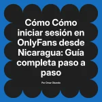 Cómo iniciar sesión en OnlyFans desde Nicaragua: Guía completa paso a paso