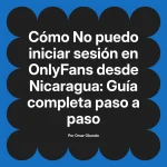 No puedo iniciar sesión en OnlyFans desde Nicaragua: Guía completa paso a paso