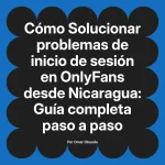 Solucionar problemas de inicio de sesión en OnlyFans desde Nicaragua: Guía completa paso a paso