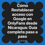 Restablecer acceso con Google en OnlyFans desde Nicaragua: Guía completa paso a paso