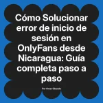 Solucionar error de inicio de sesión en OnlyFans desde Nicaragua: Guía completa paso a paso