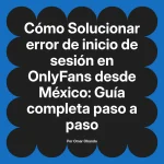 Solucionar error de inicio de sesión en OnlyFans desde México: Guía completa paso a paso