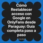 Restablecer acceso con Google en OnlyFans desde Paraguay: Guía completa paso a paso