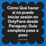 Qué hacer si no puedo iniciar sesión en OnlyFans desde Paraguay: Guía completa paso a paso