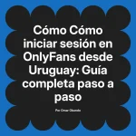 Cómo iniciar sesión en OnlyFans desde Uruguay: Guía completa paso a paso