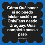 Qué hacer si no puedo iniciar sesión en OnlyFans desde Uruguay: Guía completa paso a paso