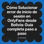 Solucionar error de inicio de sesión en OnlyFans desde Bolivia: Guía completa paso a paso