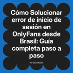 Solucionar error de inicio de sesión en OnlyFans desde Brasil: Guía completa paso a paso