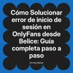 Solucionar error de inicio de sesión en OnlyFans desde Belice: Guía completa paso a paso