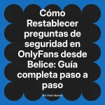 Restablecer preguntas de seguridad en OnlyFans desde Belice: Guía completa paso a paso