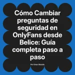 Cambiar preguntas de seguridad en OnlyFans desde Belice: Guía completa paso a paso