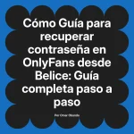 Guía para recuperar contraseña en OnlyFans desde Belice: Guía completa paso a paso