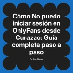 No puedo iniciar sesión en OnlyFans desde Curazao: Guía completa paso a paso