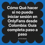Qué hacer si no puedo iniciar sesión en OnlyFans desde Colombia: Guía completa paso a paso
