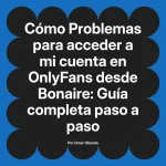 Problemas para acceder a mi cuenta en OnlyFans desde Bonaire: Guía completa paso a paso