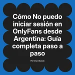 No puedo iniciar sesión en OnlyFans desde Argentina: Guía completa paso a paso