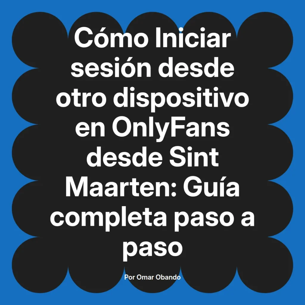 Guía completa para iniciar sesión en OnlyFans desde otro dispositivo en Sint Maarten, escrita por Omar Obando.