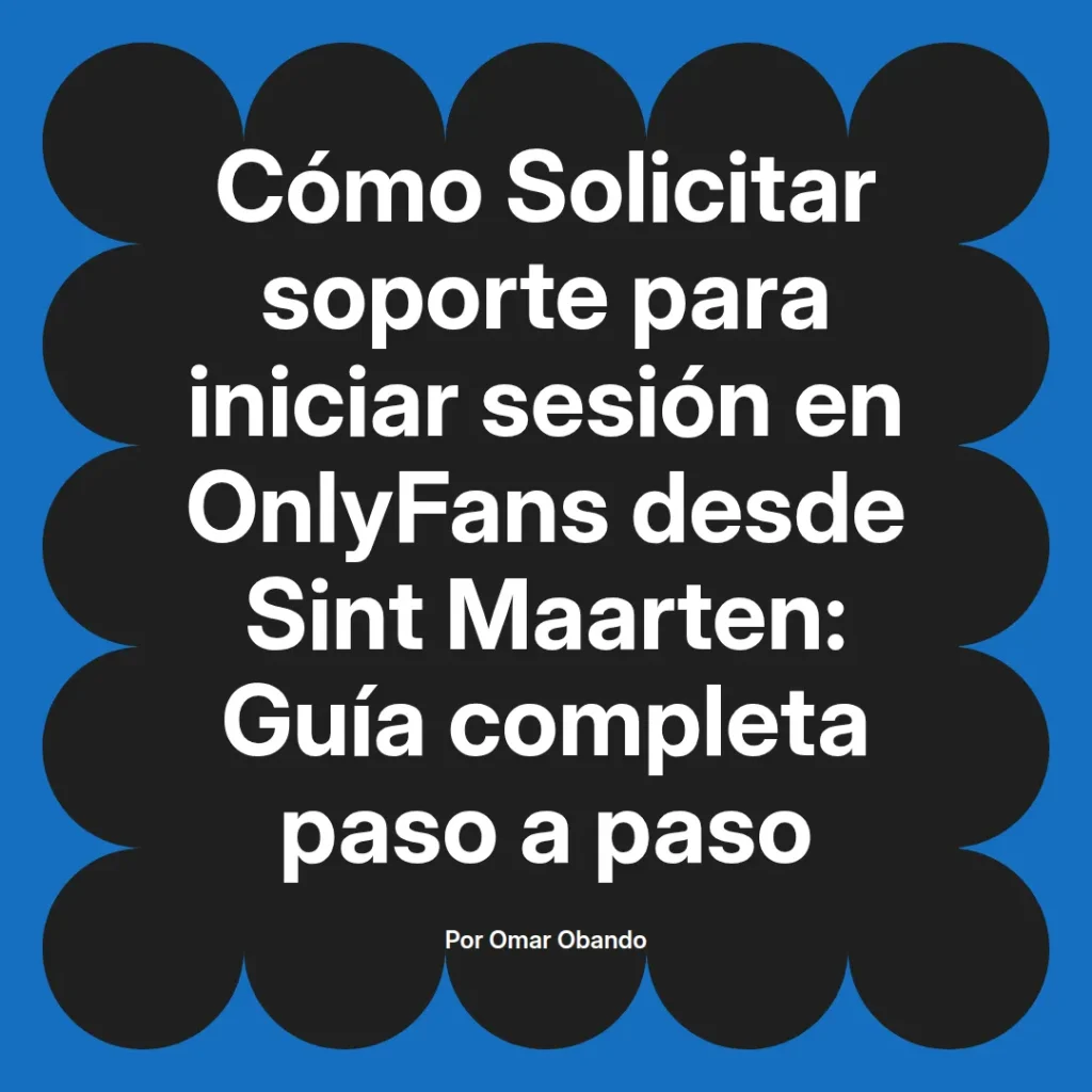 Guía completa sobre cómo solicitar soporte para iniciar sesión en OnlyFans desde Sint Maarten, escrita por Omar Obando.