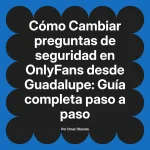 Cambiar preguntas de seguridad en OnlyFans desde Guadalupe: Guía completa paso a paso