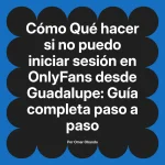 Qué hacer si no puedo iniciar sesión en OnlyFans desde Guadalupe: Guía completa paso a paso