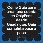 Guía para crear una cuenta en OnlyFans desde Guadalupe: Guía completa paso a paso