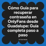 Guía para recuperar contraseña en OnlyFans desde Guadalupe: Guía completa paso a paso