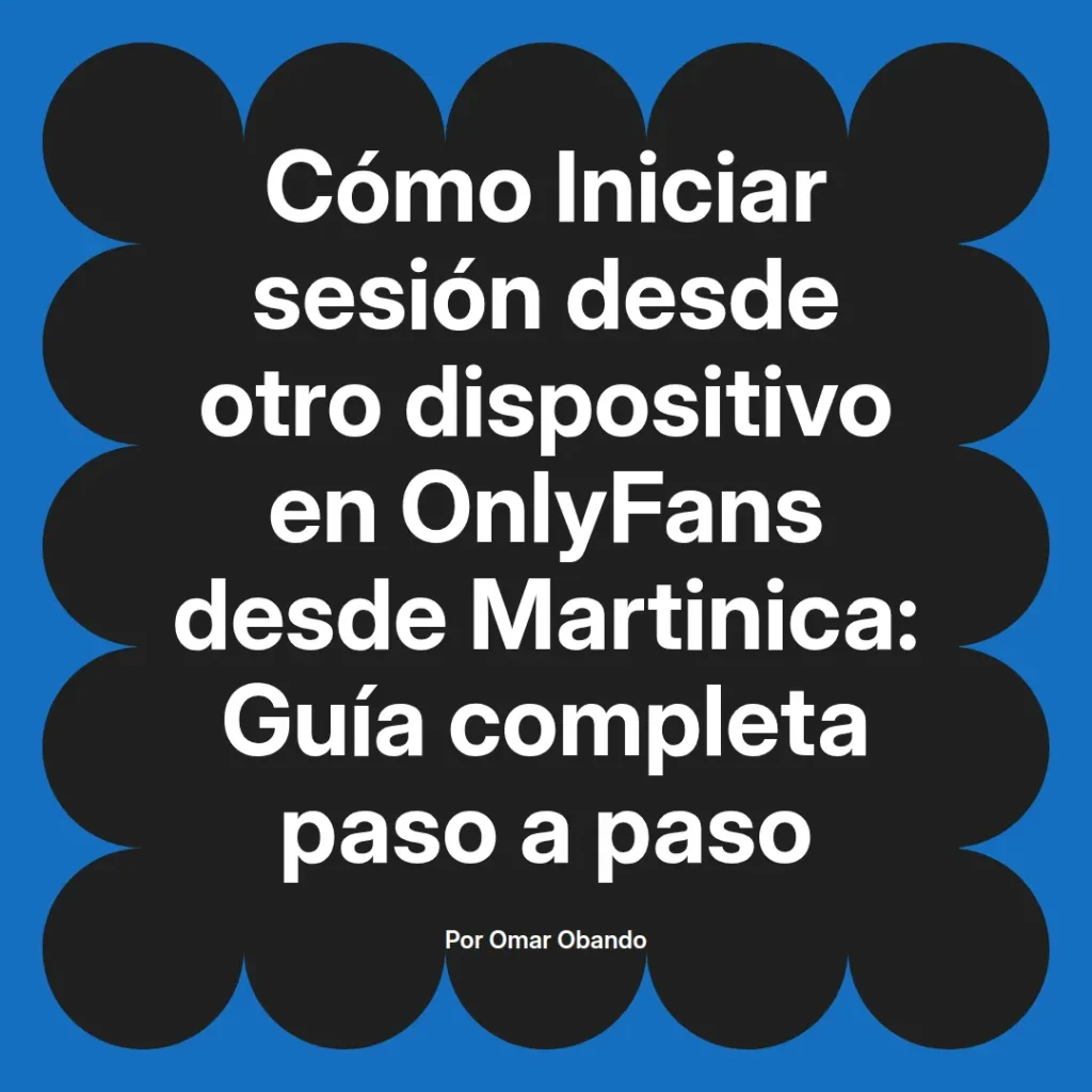 Guía completa para iniciar sesión en OnlyFans desde otro dispositivo en Martinica, presentada por Omar Obando.