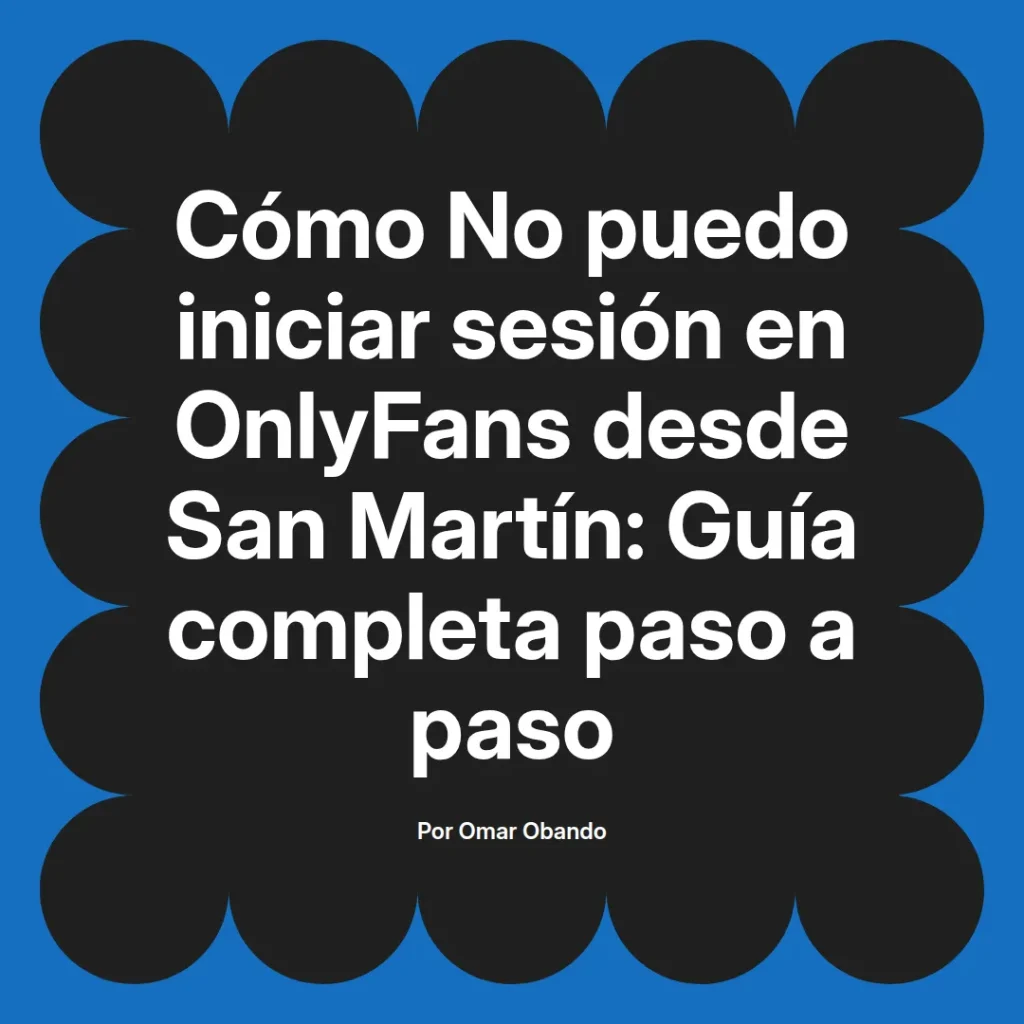 Guía completa sobre cómo iniciar sesión en OnlyFans desde San Martín, escrita por Omar Obando, con instrucciones paso a paso.