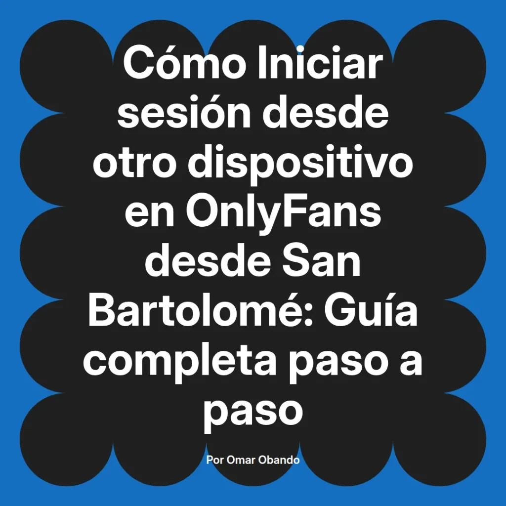 Guía completa para iniciar sesión en OnlyFans desde otro dispositivo en San Bartolomé, escrita por Omar Obando.
