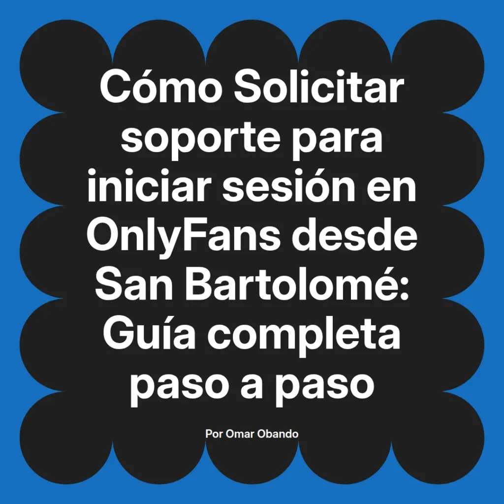 Guía sobre cómo solicitar soporte para iniciar sesión en OnlyFans desde San Bartolomé, presentada por Omar Obando.