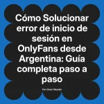 Solucionar error de inicio de sesión en OnlyFans desde Argentina: Guía completa paso a paso