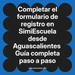 Completar el formulario de registro en SimiEscuela: Guía paso a paso desde Aguascalientes