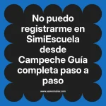 No puedo registrarme en SimiEscuela: Guía paso a paso desde Campeche