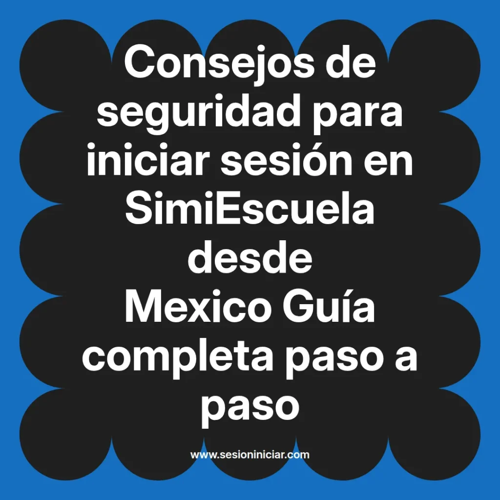 Consejos de seguridad para iniciar sesión en SimiEscuela desde Mexico Guía completa paso a paso