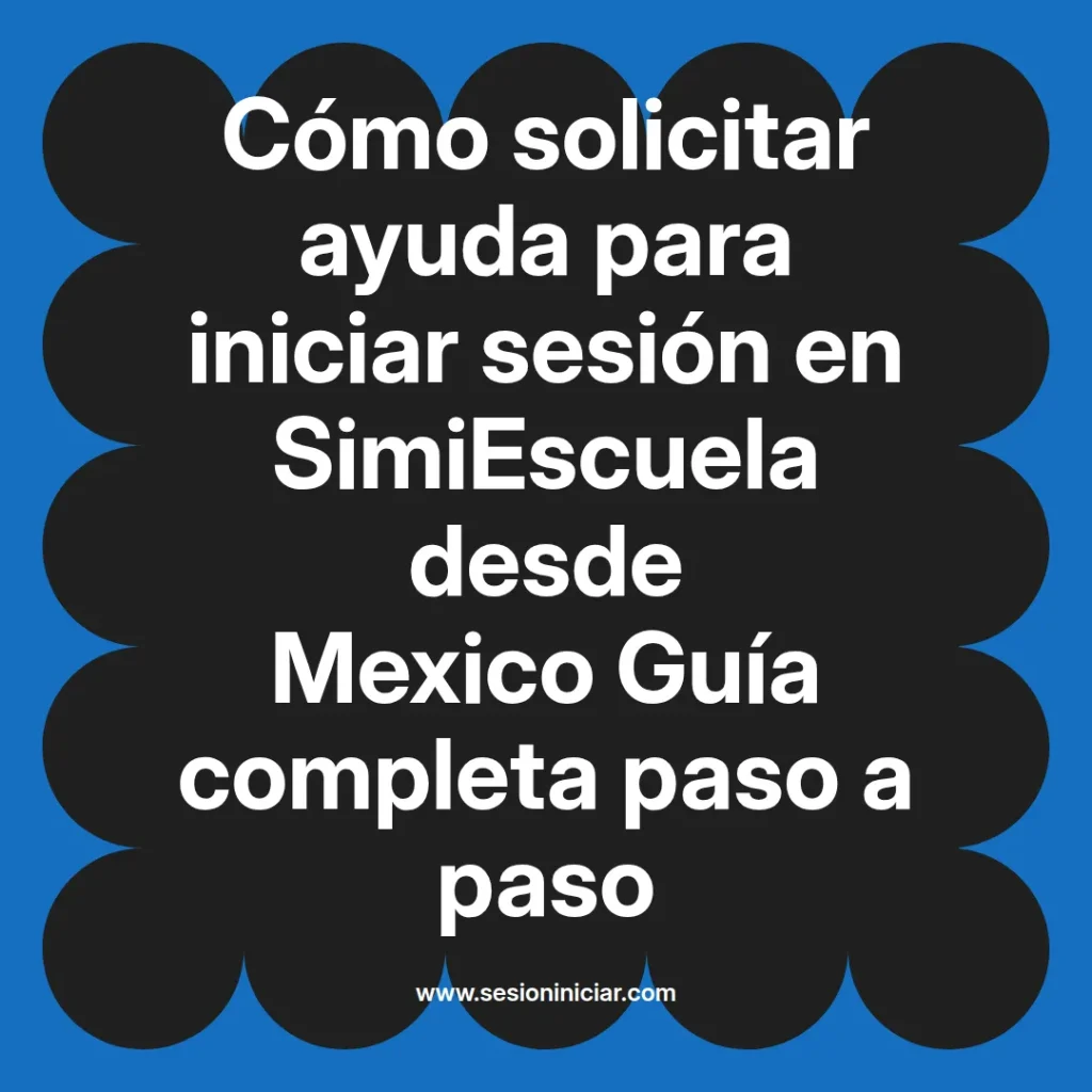 Cómo solicitar ayuda para iniciar sesión en SimiEscuela desde Mexico Guía completa paso a paso