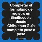 Completar el formulario de registro en SimiEscuela: Guía paso a paso desde Chihuahua