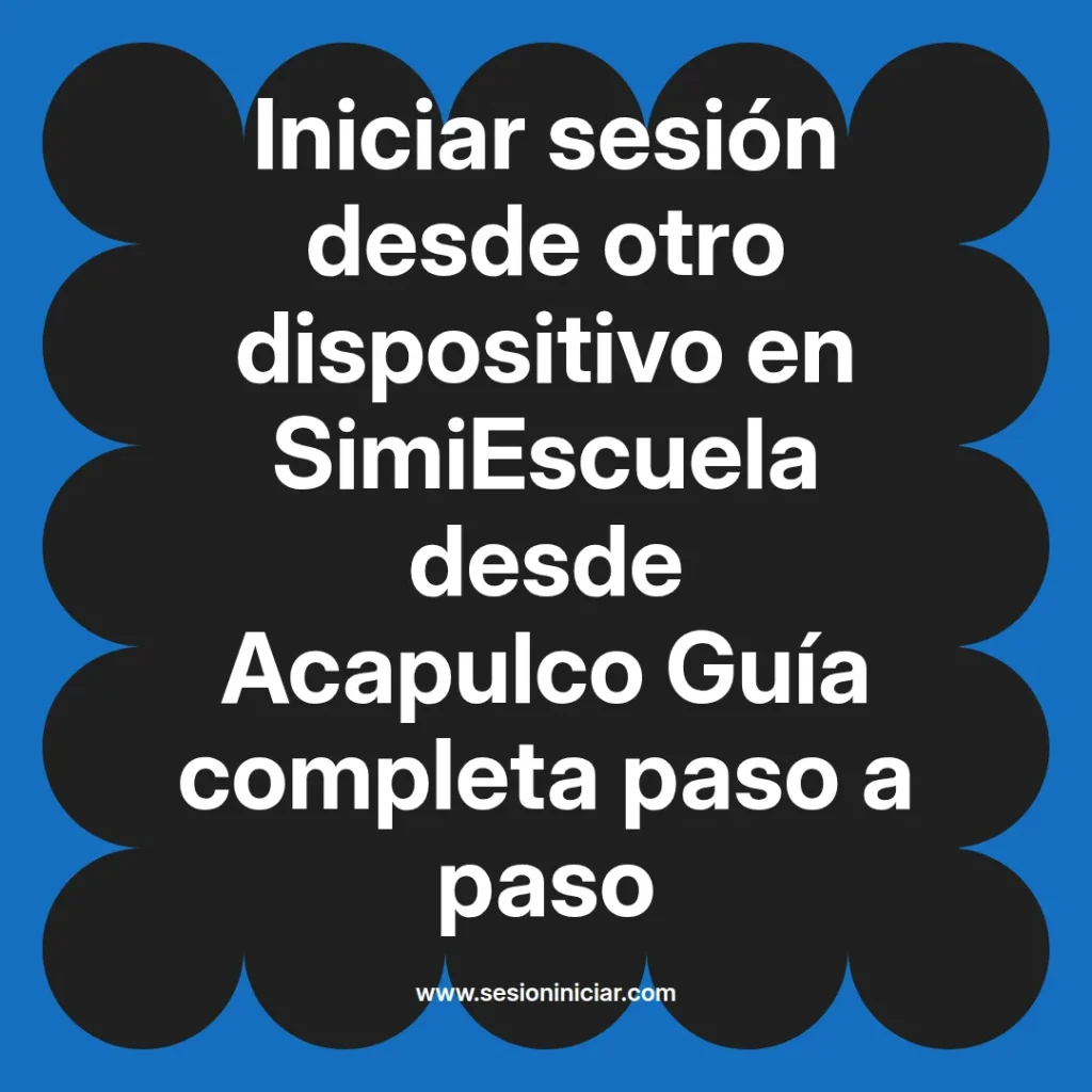 Iniciar sesión desde otro dispositivo en SimiEscuela desde Acapulco Guía completa paso a paso