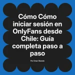 Cómo iniciar sesión en OnlyFans desde Chile: Guía completa paso a paso