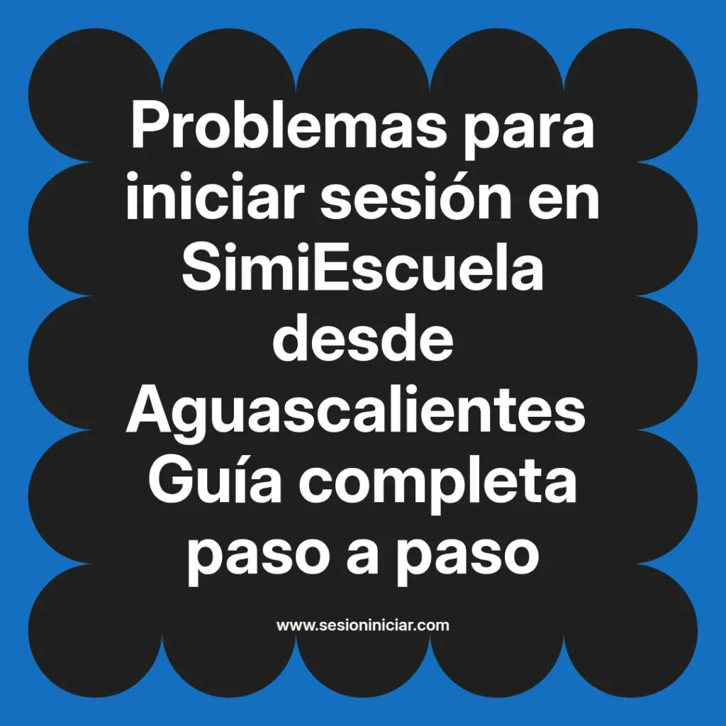 Problemas para iniciar sesión en SimiEscuela desde Aguascalientes Guía completa paso a paso